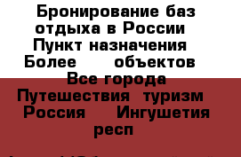 Бронирование баз отдыха в России › Пункт назначения ­ Более 2100 объектов - Все города Путешествия, туризм » Россия   . Ингушетия респ.